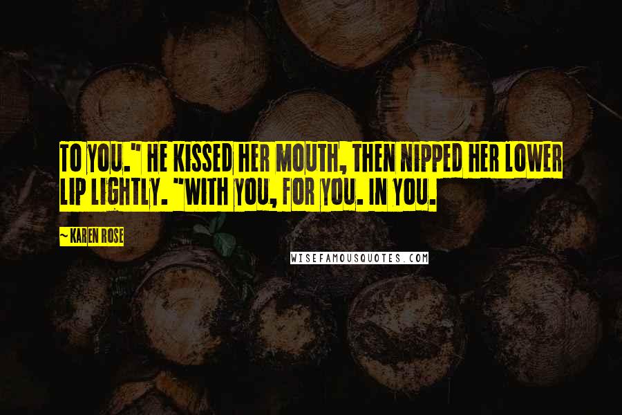 Karen Rose Quotes: To you." He kissed her mouth, then nipped her lower lip lightly. "With you, for you. In you.