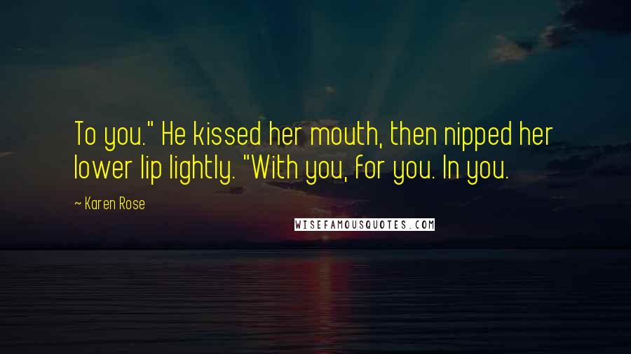 Karen Rose Quotes: To you." He kissed her mouth, then nipped her lower lip lightly. "With you, for you. In you.