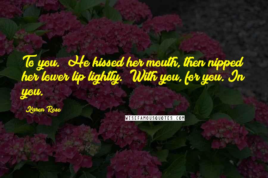 Karen Rose Quotes: To you." He kissed her mouth, then nipped her lower lip lightly. "With you, for you. In you.