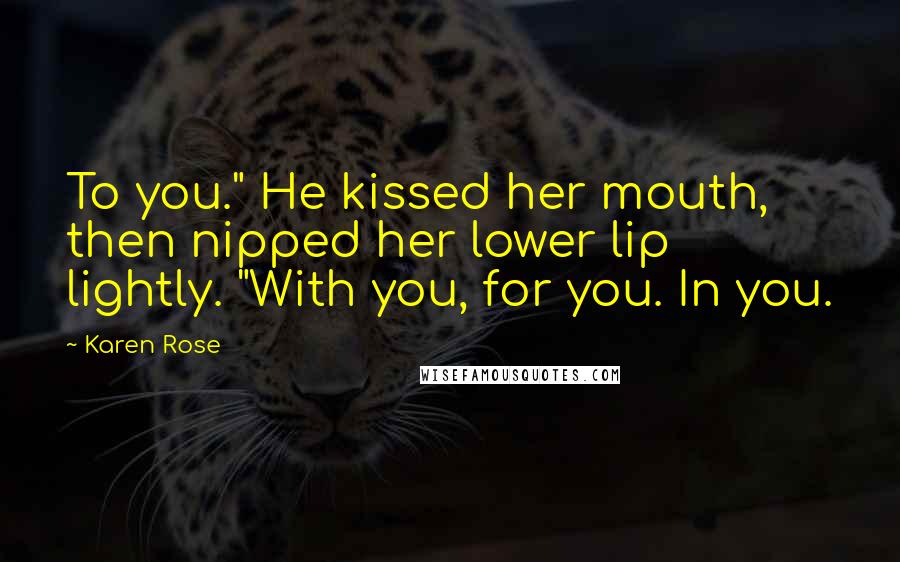 Karen Rose Quotes: To you." He kissed her mouth, then nipped her lower lip lightly. "With you, for you. In you.