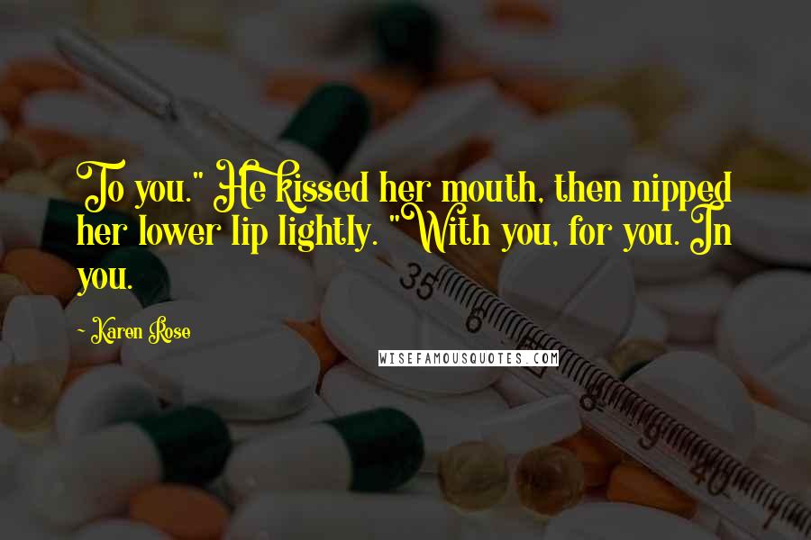 Karen Rose Quotes: To you." He kissed her mouth, then nipped her lower lip lightly. "With you, for you. In you.