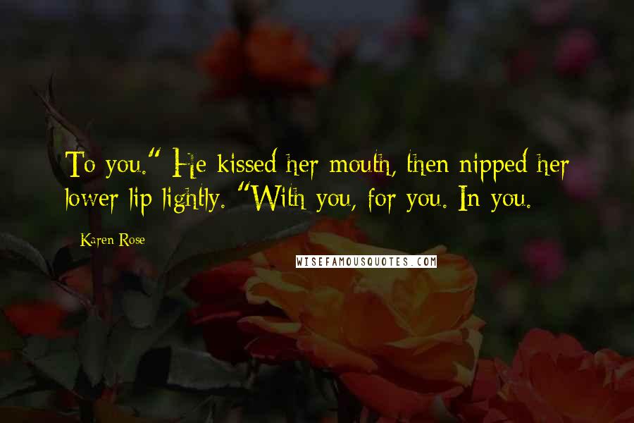 Karen Rose Quotes: To you." He kissed her mouth, then nipped her lower lip lightly. "With you, for you. In you.