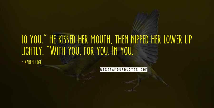 Karen Rose Quotes: To you." He kissed her mouth, then nipped her lower lip lightly. "With you, for you. In you.