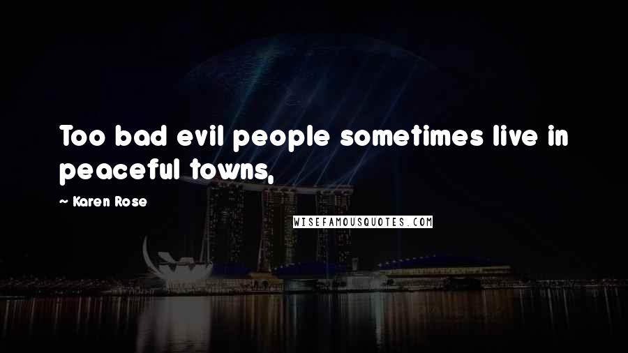 Karen Rose Quotes: Too bad evil people sometimes live in peaceful towns,