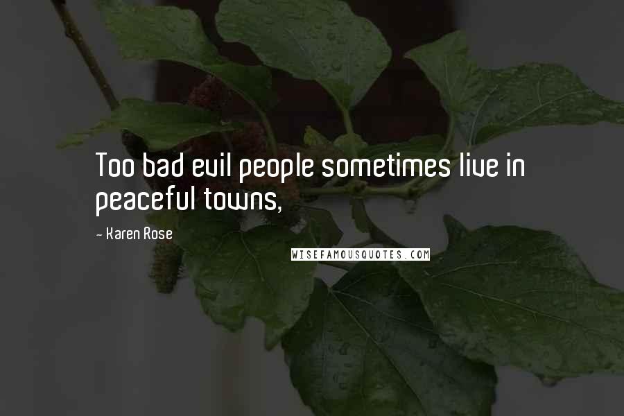 Karen Rose Quotes: Too bad evil people sometimes live in peaceful towns,