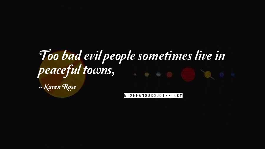 Karen Rose Quotes: Too bad evil people sometimes live in peaceful towns,