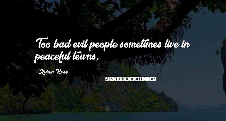 Karen Rose Quotes: Too bad evil people sometimes live in peaceful towns,