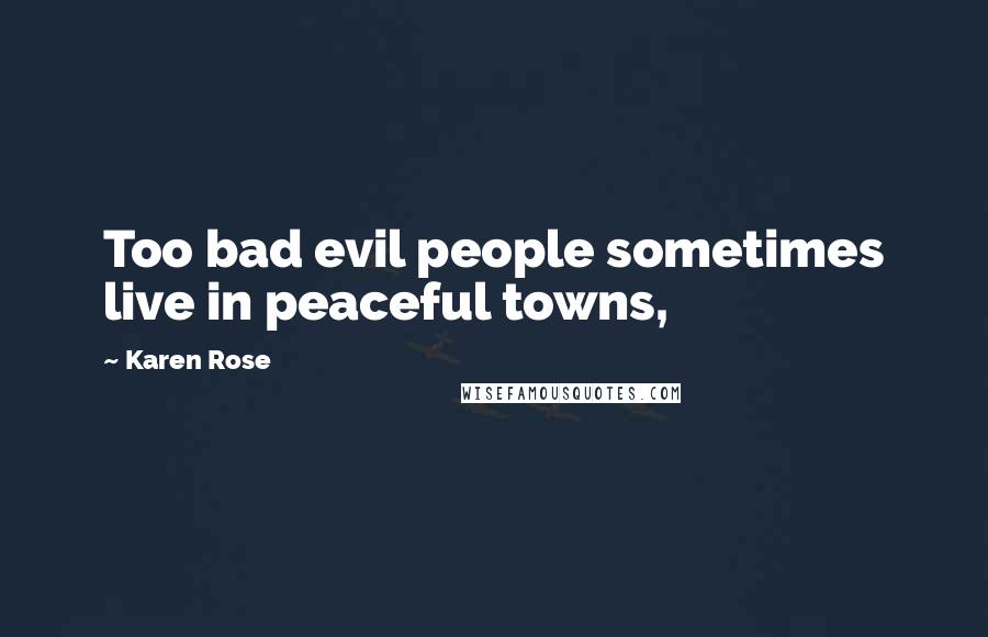 Karen Rose Quotes: Too bad evil people sometimes live in peaceful towns,