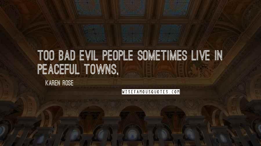 Karen Rose Quotes: Too bad evil people sometimes live in peaceful towns,