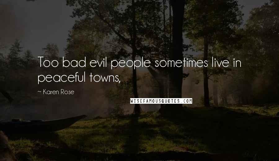 Karen Rose Quotes: Too bad evil people sometimes live in peaceful towns,