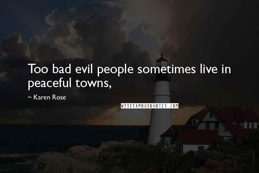 Karen Rose Quotes: Too bad evil people sometimes live in peaceful towns,