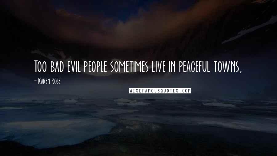 Karen Rose Quotes: Too bad evil people sometimes live in peaceful towns,