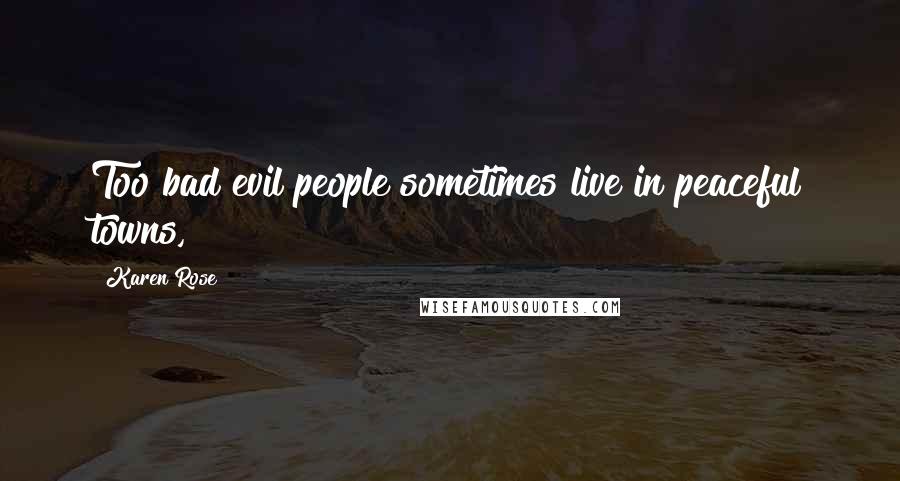 Karen Rose Quotes: Too bad evil people sometimes live in peaceful towns,