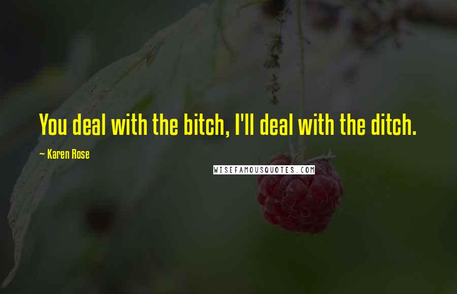 Karen Rose Quotes: You deal with the bitch, I'll deal with the ditch.