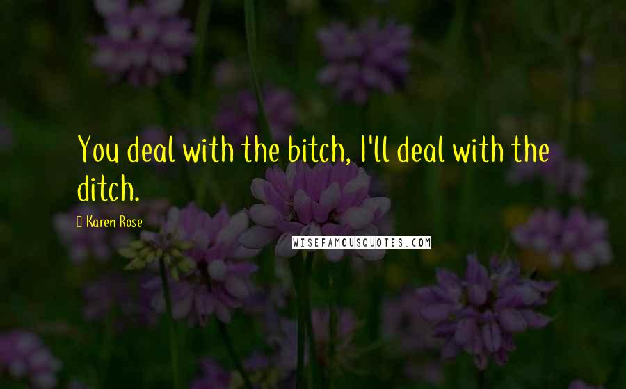 Karen Rose Quotes: You deal with the bitch, I'll deal with the ditch.