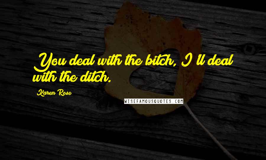 Karen Rose Quotes: You deal with the bitch, I'll deal with the ditch.