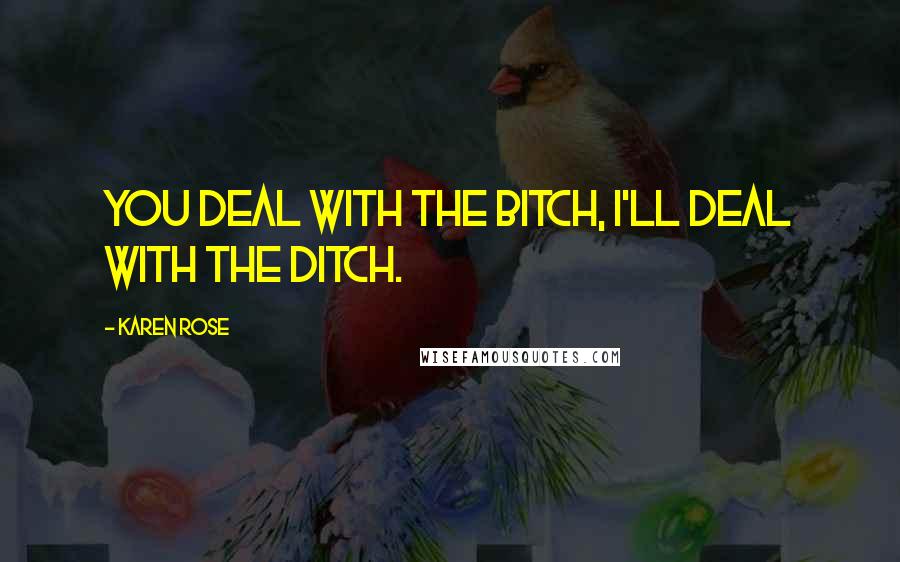 Karen Rose Quotes: You deal with the bitch, I'll deal with the ditch.