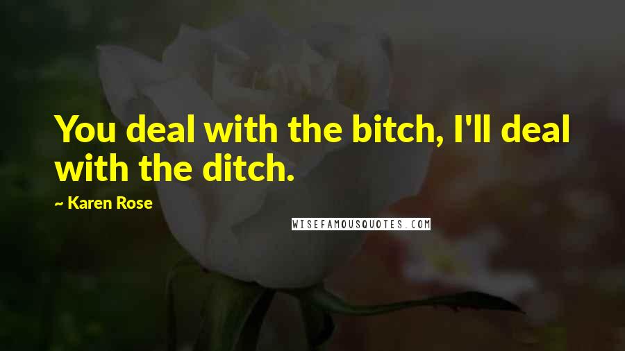 Karen Rose Quotes: You deal with the bitch, I'll deal with the ditch.