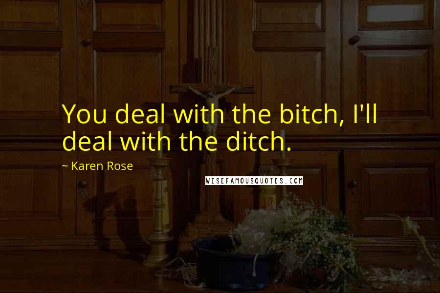 Karen Rose Quotes: You deal with the bitch, I'll deal with the ditch.