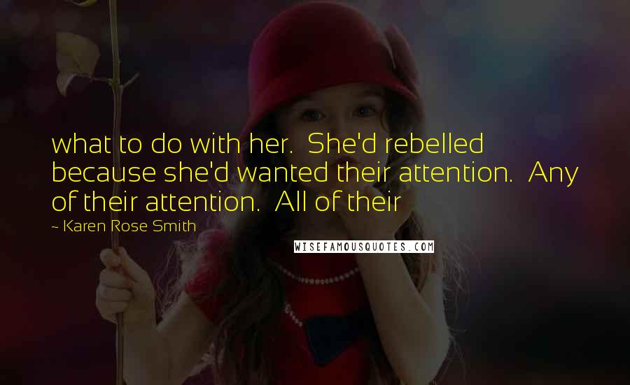 Karen Rose Smith Quotes: what to do with her.  She'd rebelled because she'd wanted their attention.  Any of their attention.  All of their