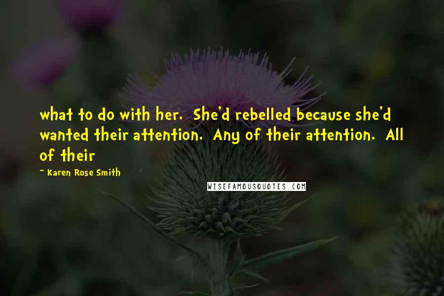 Karen Rose Smith Quotes: what to do with her.  She'd rebelled because she'd wanted their attention.  Any of their attention.  All of their