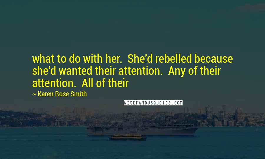 Karen Rose Smith Quotes: what to do with her.  She'd rebelled because she'd wanted their attention.  Any of their attention.  All of their