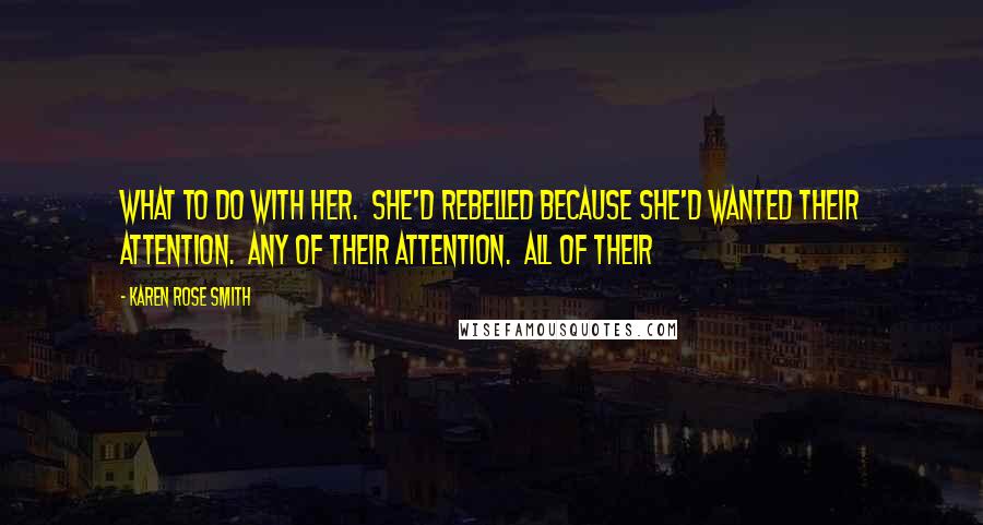 Karen Rose Smith Quotes: what to do with her.  She'd rebelled because she'd wanted their attention.  Any of their attention.  All of their