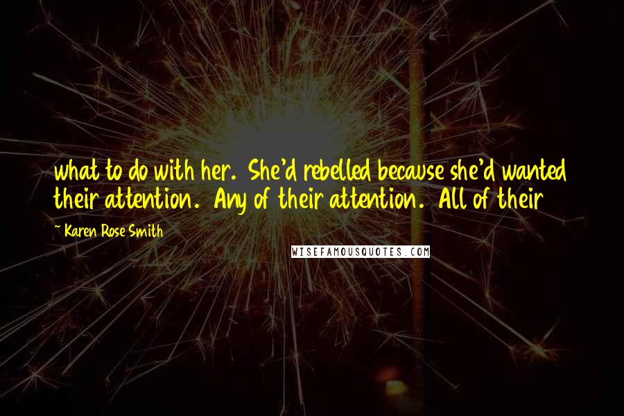 Karen Rose Smith Quotes: what to do with her.  She'd rebelled because she'd wanted their attention.  Any of their attention.  All of their