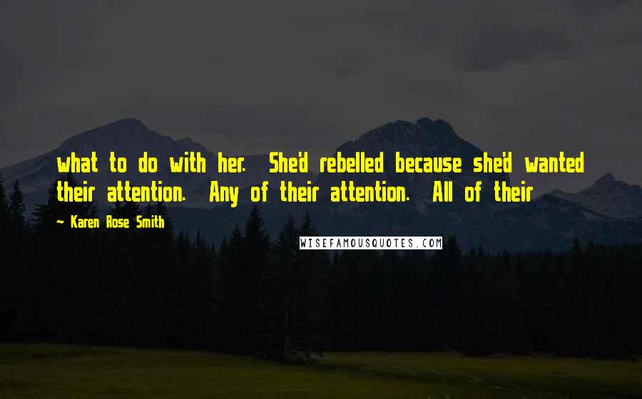 Karen Rose Smith Quotes: what to do with her.  She'd rebelled because she'd wanted their attention.  Any of their attention.  All of their