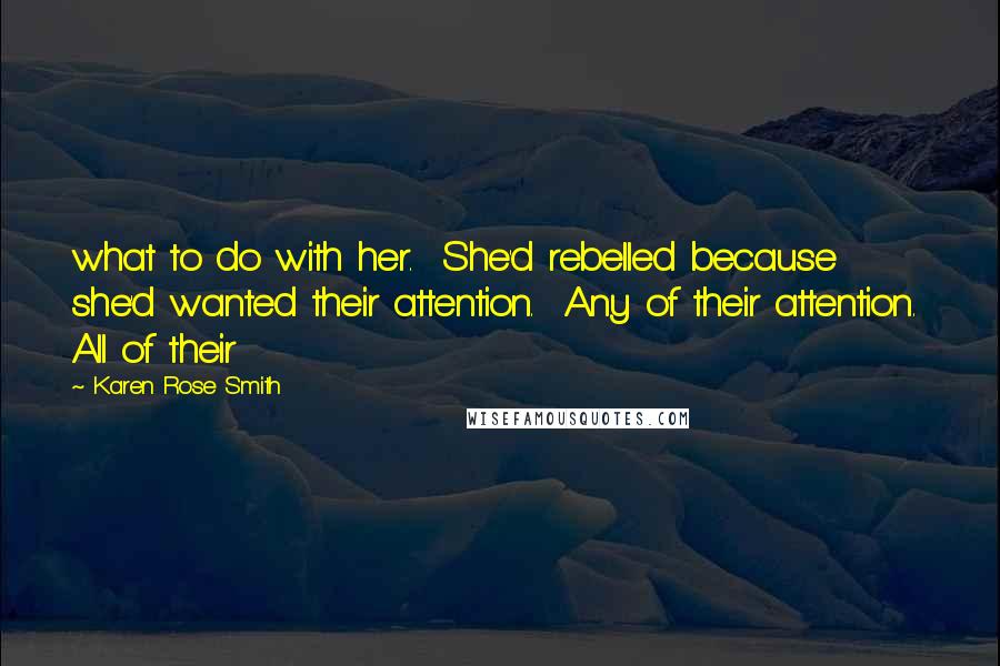 Karen Rose Smith Quotes: what to do with her.  She'd rebelled because she'd wanted their attention.  Any of their attention.  All of their