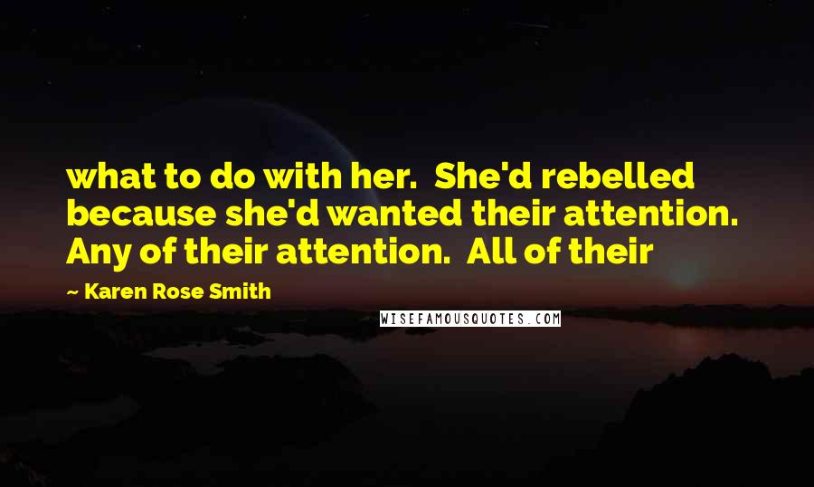 Karen Rose Smith Quotes: what to do with her.  She'd rebelled because she'd wanted their attention.  Any of their attention.  All of their