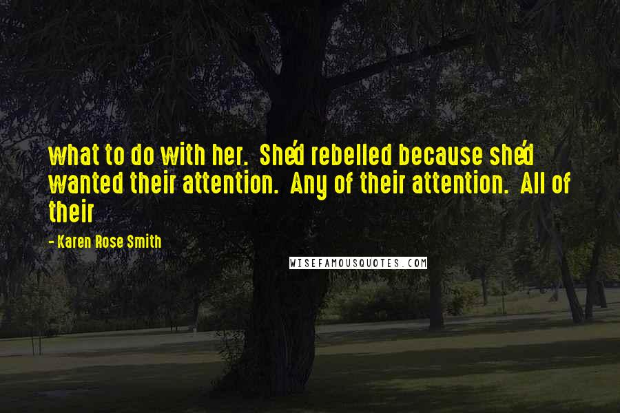 Karen Rose Smith Quotes: what to do with her.  She'd rebelled because she'd wanted their attention.  Any of their attention.  All of their