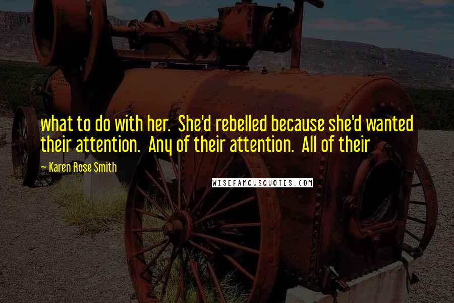 Karen Rose Smith Quotes: what to do with her.  She'd rebelled because she'd wanted their attention.  Any of their attention.  All of their