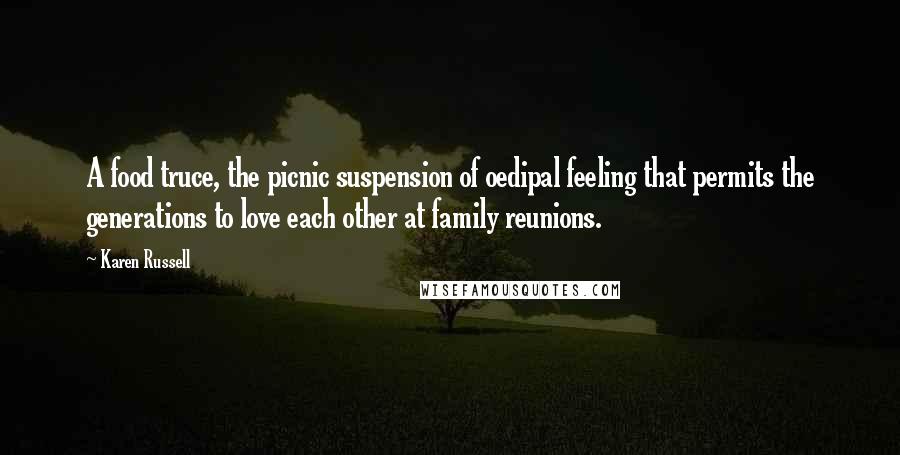 Karen Russell Quotes: A food truce, the picnic suspension of oedipal feeling that permits the generations to love each other at family reunions.