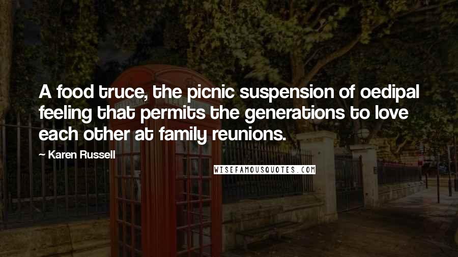 Karen Russell Quotes: A food truce, the picnic suspension of oedipal feeling that permits the generations to love each other at family reunions.