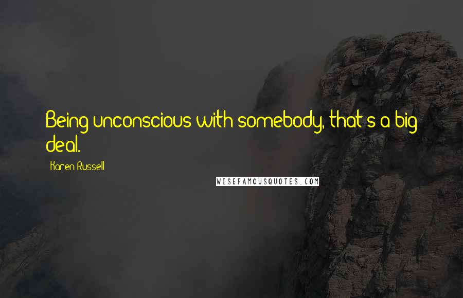 Karen Russell Quotes: Being unconscious with somebody, that's a big deal.