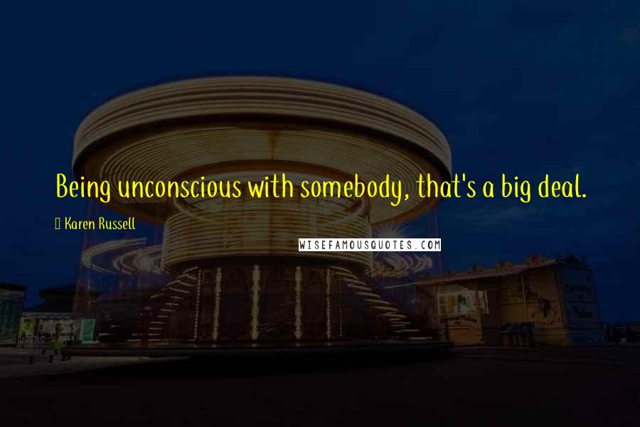 Karen Russell Quotes: Being unconscious with somebody, that's a big deal.