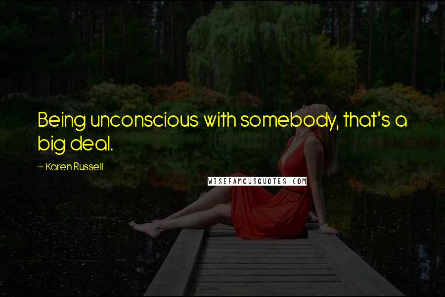 Karen Russell Quotes: Being unconscious with somebody, that's a big deal.