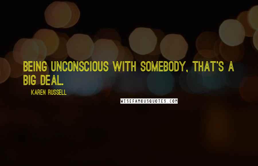 Karen Russell Quotes: Being unconscious with somebody, that's a big deal.