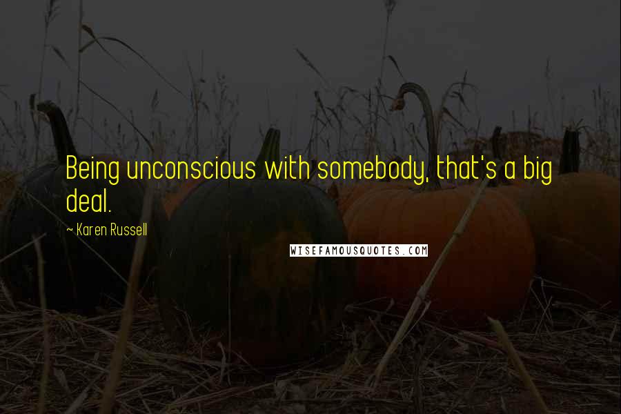 Karen Russell Quotes: Being unconscious with somebody, that's a big deal.