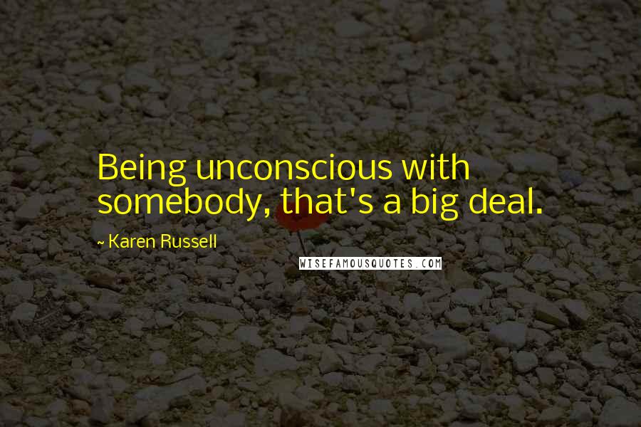 Karen Russell Quotes: Being unconscious with somebody, that's a big deal.