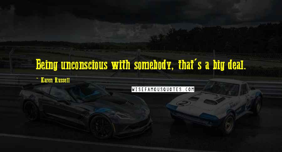 Karen Russell Quotes: Being unconscious with somebody, that's a big deal.