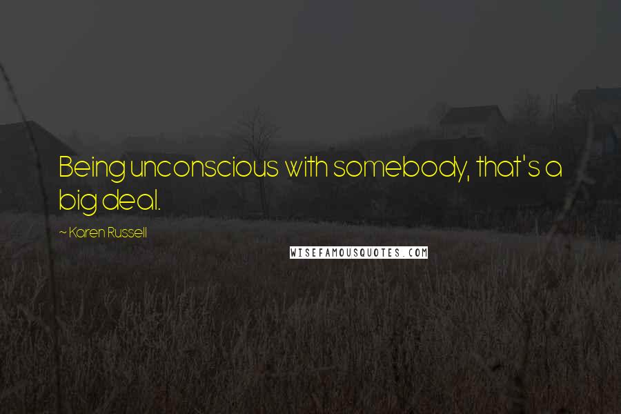 Karen Russell Quotes: Being unconscious with somebody, that's a big deal.