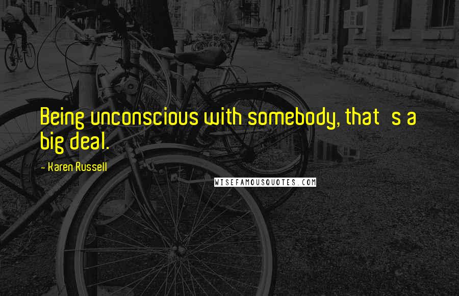 Karen Russell Quotes: Being unconscious with somebody, that's a big deal.