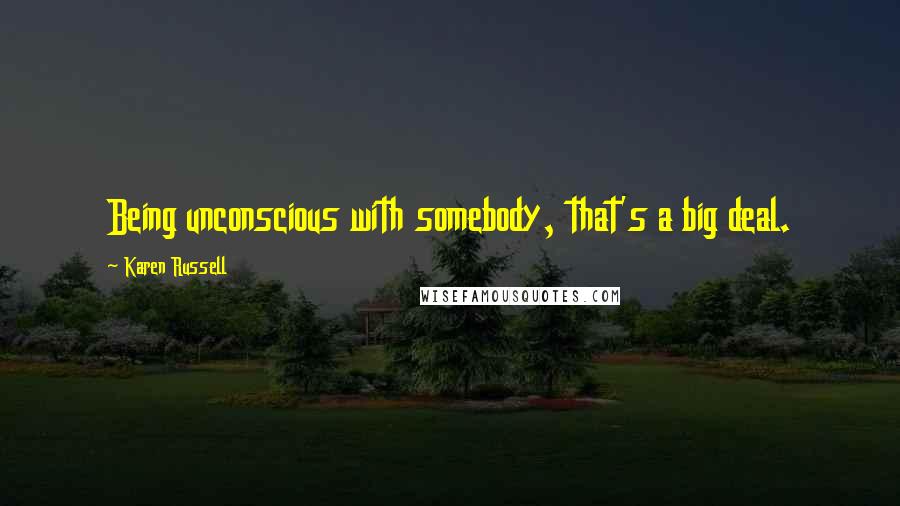 Karen Russell Quotes: Being unconscious with somebody, that's a big deal.