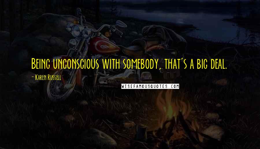 Karen Russell Quotes: Being unconscious with somebody, that's a big deal.