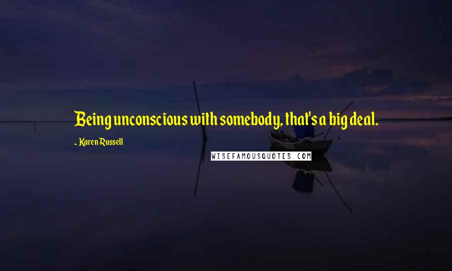 Karen Russell Quotes: Being unconscious with somebody, that's a big deal.