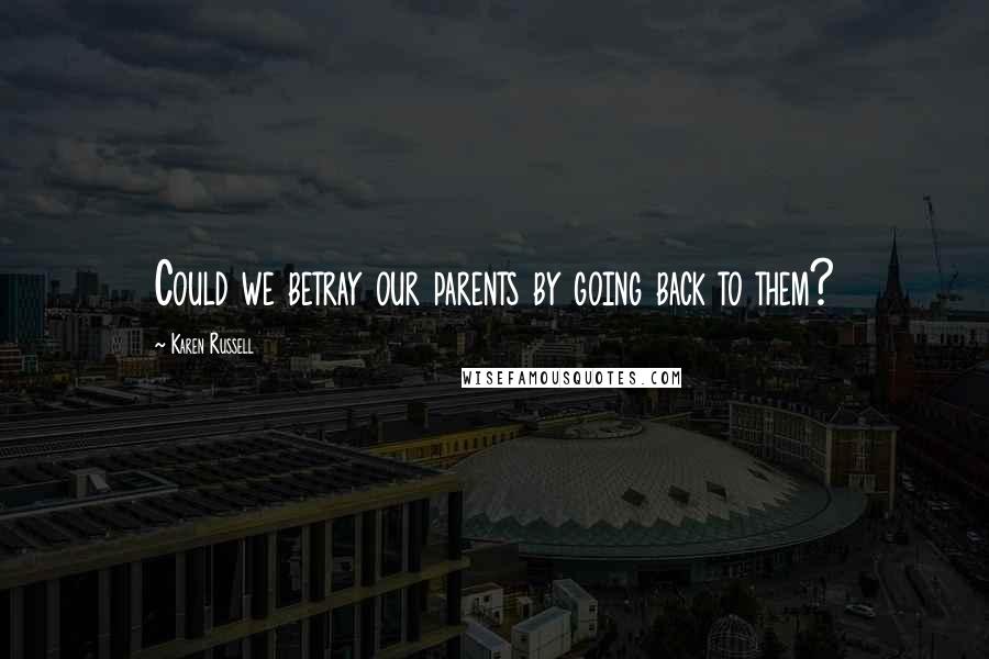 Karen Russell Quotes: Could we betray our parents by going back to them?