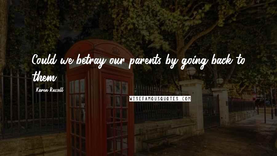 Karen Russell Quotes: Could we betray our parents by going back to them?