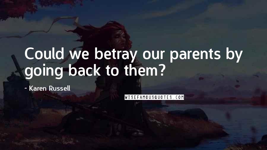 Karen Russell Quotes: Could we betray our parents by going back to them?